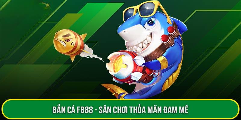 Tham gia bắn cá đổi thưởng tối ưu tại Fb88